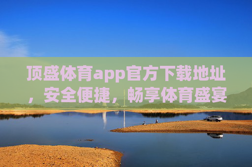 顶盛体育app官方下载地址,安全便捷,畅享体育盛宴,顶盛体育app官方下载,安全便捷,畅享体育盛宴 顶盛体育app官方下载地址,安全便捷,畅享体育盛宴,顶盛体育app官方下载,安全便捷,畅享体育盛宴