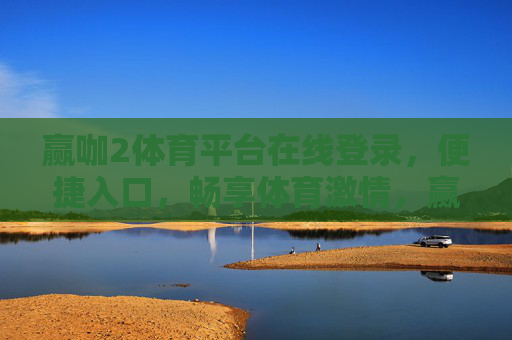 赢咖2体育平台在线登录,便捷入口,畅享体育激情,赢咖2体育平台,便捷登录入口,畅享体育激情 赢咖2体育平台在线登录,便捷入口,畅享体育激情,赢咖2体育平台,便捷登录入口,畅享体育激情