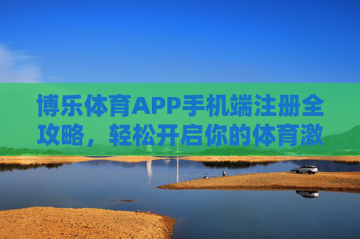 博乐体育APP手机端注册全攻略,轻松开启你的体育激情新体验,博乐体育APP手机端注册全攻略,轻松开启体育激情新体验 博乐体育APP手机端注册全攻略,轻松开启你的体育激情新体验,博乐体育APP手机端注册全攻略,轻松开启体育激情新体验