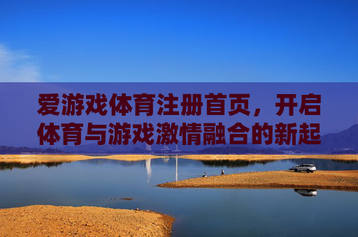 爱游戏体育注册首页，开启体育与游戏激情融合的新起点