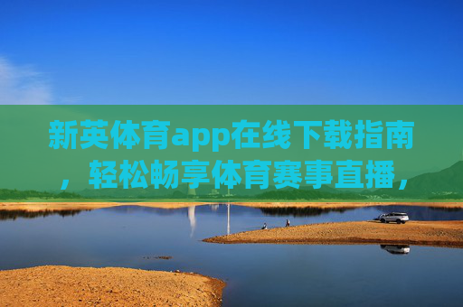 新英体育app在线下载指南,轻松畅享体育赛事直播,新英体育app下载指南,轻松畅享体育赛事直播 新英体育app在线下载指南,轻松畅享体育赛事直播,新英体育app下载指南,轻松畅享体育赛事直播