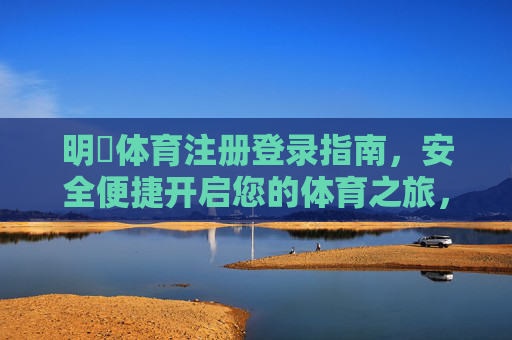 明昇体育注册登录指南,安全便捷开启您的体育之旅,明昇体育注册登录指南,安全便捷开启体育之旅 明昇体育注册登录指南,安全便捷开启您的体育之旅,明昇体育注册登录指南,安全便捷开启体育之旅