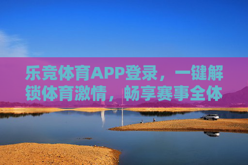 乐竞体育APP登录,一键解锁体育激情,畅享赛事全体验,乐竞体育APP登录,一键解锁体育激情,畅享赛事全体验 乐竞体育APP登录,一键解锁体育激情,畅享赛事全体验,乐竞体育APP登录,一键解锁体育激情,畅享赛事全体验