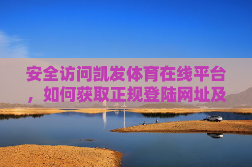 安全访问凯发体育在线平台,如何获取正规登陆网址及注意事项,安全访问凯发体育在线平台,获取正规登陆网址及注意事项 安全访问凯发体育在线平台,如何获取正规登陆网址及注意事项,安全访问凯发体育在线平台,获取正规登陆网址及注意事项