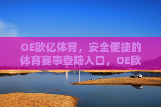 OE欧亿体育,安全便捷的体育赛事登陆入口,OE欧亿体育,安全便捷的体育赛事登陆入口 OE欧亿体育,安全便捷的体育赛事登陆入口,OE欧亿体育,安全便捷的体育赛事登陆入口