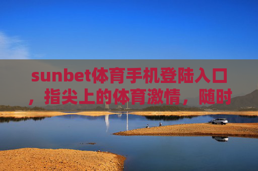 sunbet体育手机登陆入口，指尖上的体育激情，随时随地畅享赛事盛宴，sunbet体育手机入口，指尖激情，随时畅享赛事