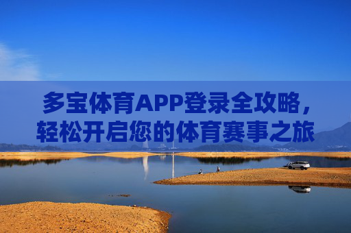 多宝体育APP登录全攻略，轻松开启您的体育赛事之旅，多宝体育APP登录全攻略，轻松开启体育赛事之旅