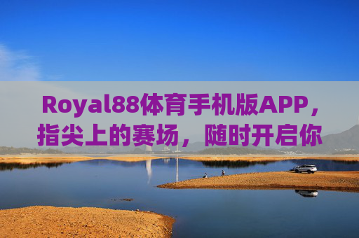 Royal88体育手机版APP，指尖上的赛场，随时开启你的体育激情，Royal88体育APP，指尖赛场，随时点燃体育激情