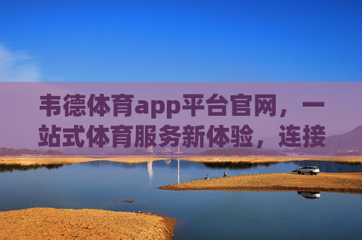 韦德体育app平台官网，一站式体育服务新体验，连接热爱与赛场，韦德体育，一站式体育服务新体验，连接热爱与赛场
