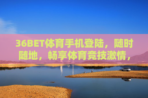 36BET体育手机登陆，随时随地，畅享体育竞技激情，36BET体育手机登陆，随时随地畅享竞技激情