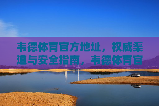 韦德体育官方地址,权威渠道与安全指南,韦德体育官方地址,权威渠道与安全指南 韦德体育官方地址,权威渠道与安全指南,韦德体育官方地址,权威渠道与安全指南