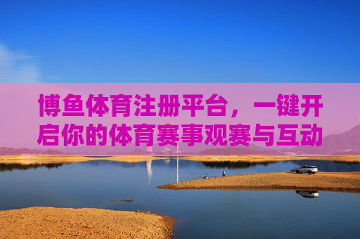 博鱼体育注册平台,一键开启你的体育赛事观赛与互动新体验,博鱼体育注册平台,一键开启观赛互动新体验 博鱼体育注册平台,一键开启你的体育赛事观赛与互动新体验,博鱼体育注册平台,一键开启观赛互动新体验