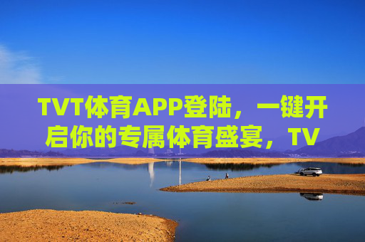 TVT体育APP登陆,一键开启你的专属体育盛宴,TVT体育APP登陆,一键开启专属体育盛宴 TVT体育APP登陆,一键开启你的专属体育盛宴,TVT体育APP登陆,一键开启专属体育盛宴