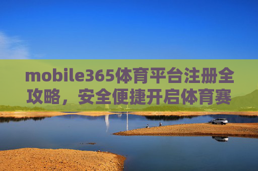 mobile365体育平台注册全攻略,安全便捷开启体育赛事新体验,Mobile365体育平台注册全攻略,安全便捷开启赛事新体验 mobile365体育平台注册全攻略,安全便捷开启体育赛事新体验,Mobile365体育平台注册全攻略,安全便捷开启赛事新体验