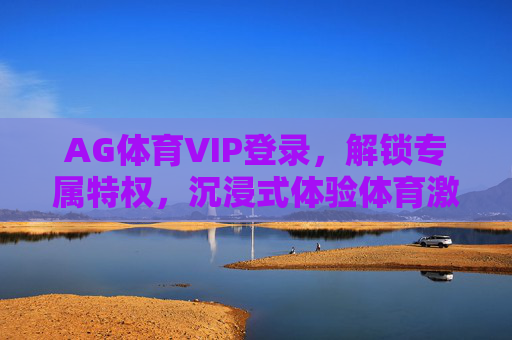AG体育VIP登录,解锁专属特权,沉浸式体验体育激情,AG体育VIP登录,解锁专属特权,沉浸式体验体育激情 AG体育VIP登录,解锁专属特权,沉浸式体验体育激情,AG体育VIP登录,解锁专属特权,沉浸式体验体育激情