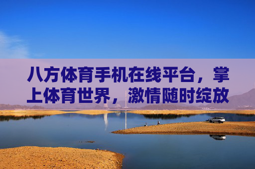 八方体育手机在线平台,掌上体育世界,激情随时绽放,掌上八方体育,激情随时绽放的体育世界 八方体育手机在线平台,掌上体育世界,激情随时绽放,掌上八方体育,激情随时绽放的体育世界