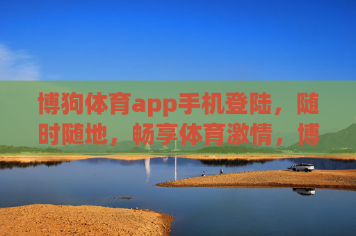博狗体育app手机登陆，随时随地，畅享体育激情，博狗体育手机登录，随时随地畅享体育激情