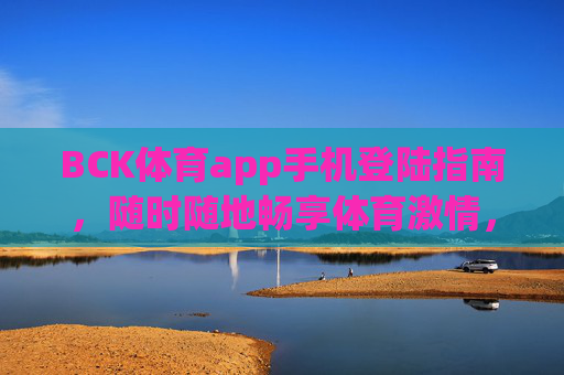 BCK体育app手机登陆指南,随时随地畅享体育激情,BCK体育app手机登陆指南,随时随地畅享体育激情 BCK体育app手机登陆指南,随时随地畅享体育激情,BCK体育app手机登陆指南,随时随地畅享体育激情