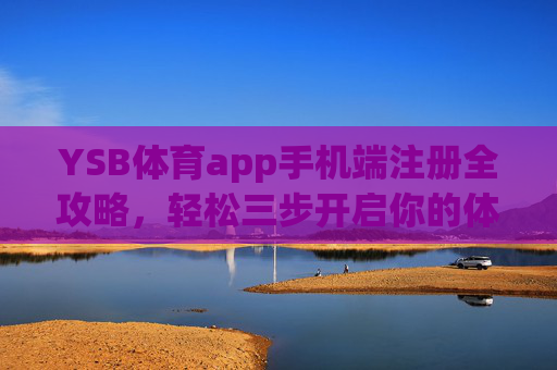 YSB体育app手机端注册全攻略,轻松三步开启你的体育赛事之旅,YSB体育app手机端注册全攻略,轻松三步开启赛事之旅 YSB体育app手机端注册全攻略,轻松三步开启你的体育赛事之旅,YSB体育app手机端注册全攻略,轻松三步开启赛事之旅