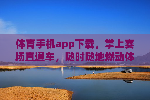 体育手机app下载,掌上赛场直通车,随时随地燃动体育激情,掌上赛场直通车,随时随地燃动体育激情 体育手机app下载,掌上赛场直通车,随时随地燃动体育激情,掌上赛场直通车,随时随地燃动体育激情