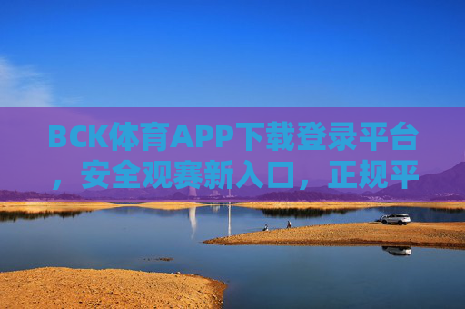 BCK体育APP下载登录平台,安全观赛新入口,正规平台守护体育热情,BCK体育APP,安全观赛新入口,正规平台守护体育热情 BCK体育APP下载登录平台,安全观赛新入口,正规平台守护体育热情,BCK体育APP,安全观赛新入口,正规平台守护体育热情