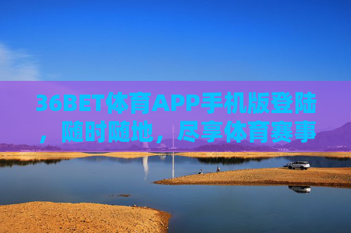 36BET体育APP手机版登陆,随时随地,尽享体育赛事激情,36BET体育APP手机版,随时随地,尽享赛事激情 36BET体育APP手机版登陆,随时随地,尽享体育赛事激情,36BET体育APP手机版,随时随地,尽享赛事激情