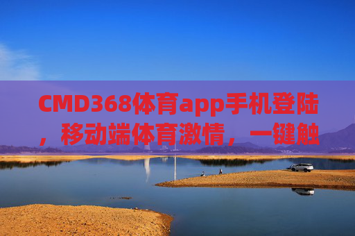 CMD368体育app手机登陆，移动端体育激情，一键触达赛场，CMD368体育app手机登陆，移动端一键触达赛场激情