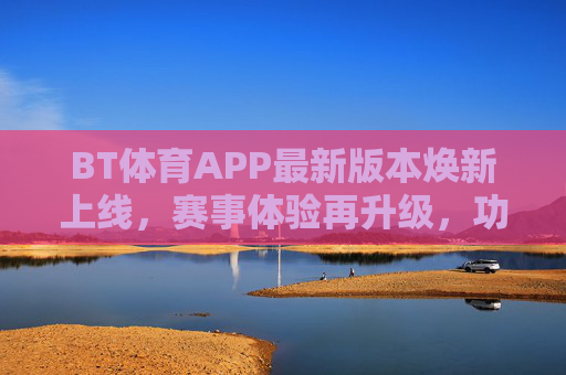 BT体育APP最新版本焕新上线,赛事体验再升级,功能亮点全解析,BT体育APP焕新上线,赛事体验再升级,功能亮点全解析 BT体育APP最新版本焕新上线,赛事体验再升级,功能亮点全解析,BT体育APP焕新上线,赛事体验再升级,功能亮点全解析