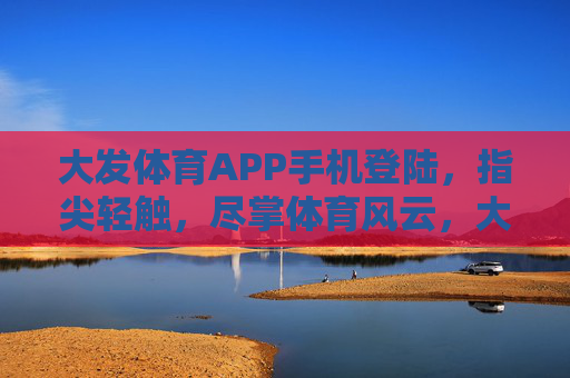大发体育APP手机登陆,指尖轻触,尽掌体育风云,大发体育APP,指尖轻触尽掌体育风云 大发体育APP手机登陆,指尖轻触,尽掌体育风云,大发体育APP,指尖轻触尽掌体育风云