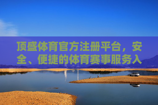 顶盛体育官方注册平台,安全、便捷的体育赛事服务入口,顶盛体育官方注册平台,安全便捷的体育赛事服务入口 顶盛体育官方注册平台,安全、便捷的体育赛事服务入口,顶盛体育官方注册平台,安全便捷的体育赛事服务入口