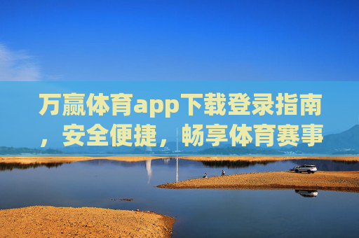 万赢体育app下载登录指南,安全便捷,畅享体育赛事新体验,万赢体育app下载登录指南,安全便捷畅享赛事新体验 万赢体育app下载登录指南,安全便捷,畅享体育赛事新体验,万赢体育app下载登录指南,安全便捷畅享赛事新体验