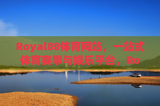Royal88体育网站,一站式体育赛事与娱乐平台,Royal88,一站式体育赛事与娱乐平台 Royal88体育网站,一站式体育赛事与娱乐平台,Royal88,一站式体育赛事与娱乐平台