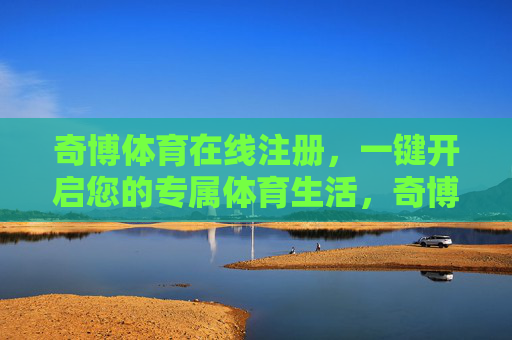奇博体育在线注册,一键开启您的专属体育生活,奇博体育在线注册,一键开启专属体育生活 奇博体育在线注册,一键开启您的专属体育生活,奇博体育在线注册,一键开启专属体育生活