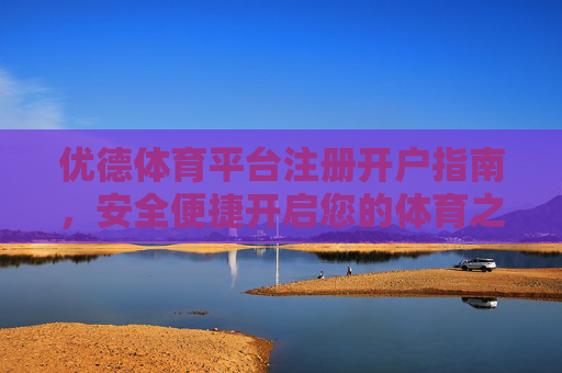 优德体育平台注册开户指南,安全便捷开启您的体育之旅,优德体育注册开户指南,安全便捷开启体育之旅 优德体育平台注册开户指南,安全便捷开启您的体育之旅,优德体育注册开户指南,安全便捷开启体育之旅