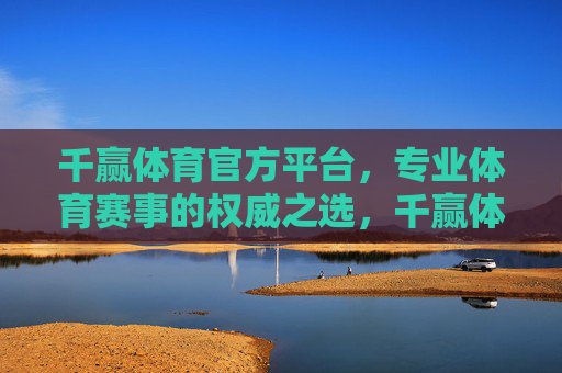 千赢体育官方平台,专业体育赛事的权威之选,千赢体育官方平台,专业赛事权威之选 千赢体育官方平台,专业体育赛事的权威之选,千赢体育官方平台,专业赛事权威之选
