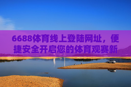 6688体育线上登陆网址,便捷安全开启您的体育观赛新体验,6688体育,便捷安全开启体育观赛新体验 6688体育线上登陆网址,便捷安全开启您的体育观赛新体验,6688体育,便捷安全开启体育观赛新体验