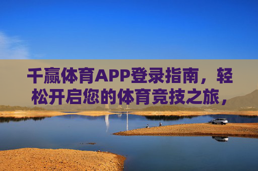 千赢体育APP登录指南,轻松开启您的体育竞技之旅,千赢体育APP登录指南,轻松开启体育竞技之旅 千赢体育APP登录指南,轻松开启您的体育竞技之旅,千赢体育APP登录指南,轻松开启体育竞技之旅