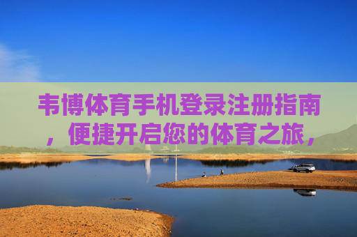韦博体育手机登录注册指南,便捷开启您的体育之旅,韦博体育手机登录注册指南,便捷开启体育之旅 韦博体育手机登录注册指南,便捷开启您的体育之旅,韦博体育手机登录注册指南,便捷开启体育之旅