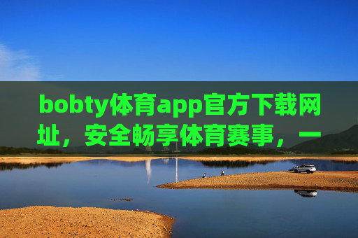 bobty体育app官方下载网址，安全畅享体育赛事，一站式体育服务平台，bobty体育app官方下载，安全一站式体育服务平台