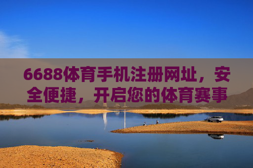 6688体育手机注册网址,安全便捷,开启您的体育赛事新体验,6688体育手机注册,安全便捷,开启赛事新体验 6688体育手机注册网址,安全便捷,开启您的体育赛事新体验,6688体育手机注册,安全便捷,开启赛事新体验