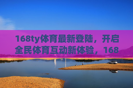 168ty体育最新登陆,开启全民体育互动新体验,168ty体育最新登陆,全民体育互动新体验 168ty体育最新登陆,开启全民体育互动新体验,168ty体育最新登陆,全民体育互动新体验