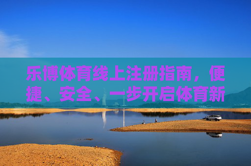 乐博体育线上注册指南,便捷、安全、一步开启体育新体验,乐博体育便捷安全注册,一步开启体育新体验 乐博体育线上注册指南,便捷、安全、一步开启体育新体验,乐博体育便捷安全注册,一步开启体育新体验