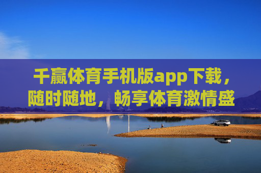 千赢体育手机版app下载,随时随地,畅享体育激情盛宴,千赢体育手机版app下载,随时随地畅享体育激情盛宴 千赢体育手机版app下载,随时随地,畅享体育激情盛宴,千赢体育手机版app下载,随时随地畅享体育激情盛宴