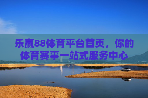乐赢88体育平台首页,你的体育赛事一站式服务中心 乐赢88体育平台首页,你的体育赛事一站式服务中心
