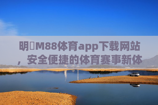 明陞M88体育app下载网站,安全便捷的体育赛事新体验,明陞M88体育app下载网站 安全便捷赛事新体验 明陞M88体育app下载网站,安全便捷的体育赛事新体验,明陞M88体育app下载网站 安全便捷赛事新体验