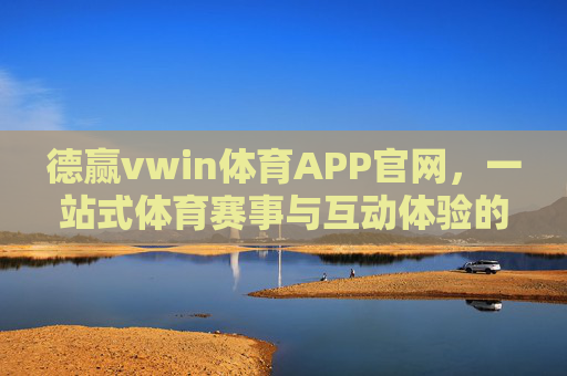 德赢vwin体育APP官网,一站式体育赛事与互动体验的优选平台,德赢vwin体育APP,一站式体育赛事与互动体验优选平台 德赢vwin体育APP官网,一站式体育赛事与互动体验的优选平台,德赢vwin体育APP,一站式体育赛事与互动体验优选平台