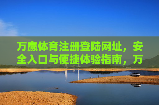 万赢体育注册登陆网址,安全入口与便捷体验指南,万赢体育注册登录,安全入口与便捷体验指南 万赢体育注册登陆网址,安全入口与便捷体验指南,万赢体育注册登录,安全入口与便捷体验指南
