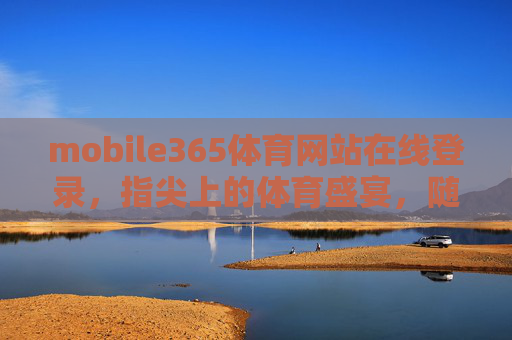 mobile365体育网站在线登录,指尖上的体育盛宴,随时随地畅享赛事激情,指尖上的体育盛宴,mobile365随时随地畅享赛事激情 mobile365体育网站在线登录,指尖上的体育盛宴,随时随地畅享赛事激情,指尖上的体育盛宴,mobile365随时随地畅享赛事激情