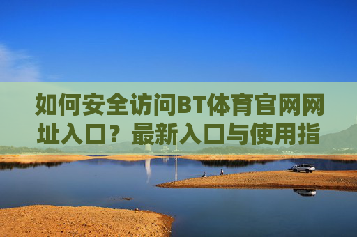 如何安全访问BT体育官网网址入口?最新入口与使用指南,安全访问BT体育官网,最新入口与使用指南 如何安全访问BT体育官网网址入口?最新入口与使用指南,安全访问BT体育官网,最新入口与使用指南