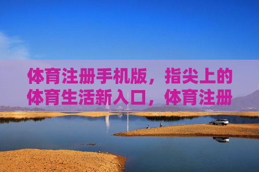 体育注册手机版,指尖上的体育生活新入口,体育注册手机版,指尖上的体育生活新入口 体育注册手机版,指尖上的体育生活新入口,体育注册手机版,指尖上的体育生活新入口